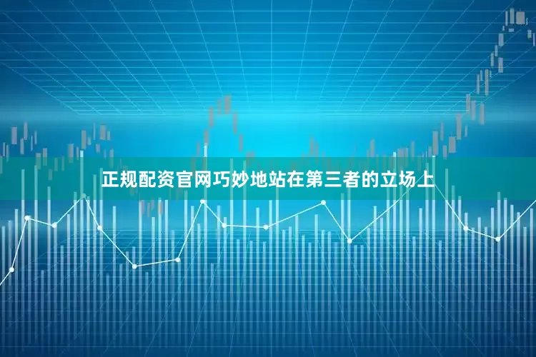 正规配资官网巧妙地站在第三者的立场上