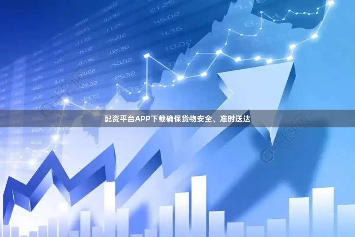 配资平台APP下载确保货物安全、准时送达