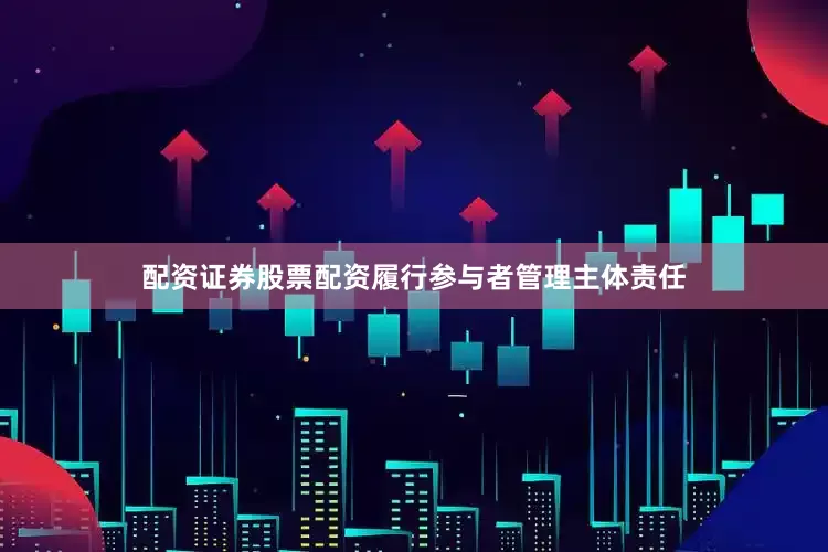 配资证券股票配资履行参与者管理主体责任