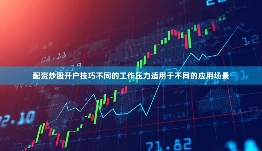 配资炒股开户技巧不同的工作压力适用于不同的应用场景