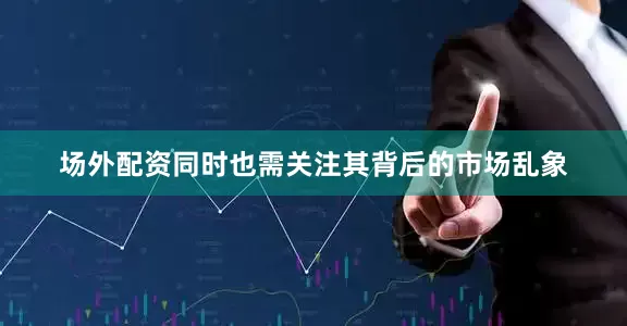 场外配资同时也需关注其背后的市场乱象
