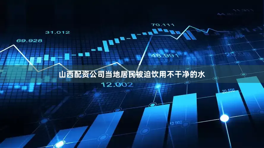山西配资公司当地居民被迫饮用不干净的水