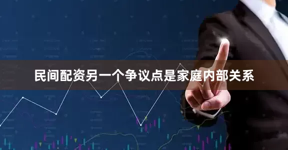 民间配资另一个争议点是家庭内部关系