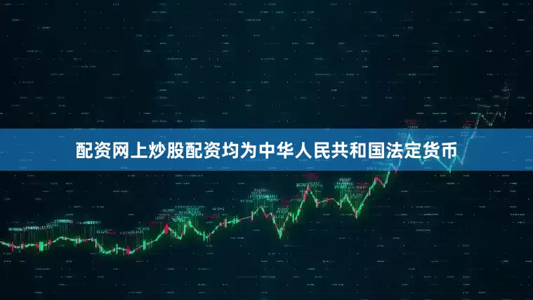 配资网上炒股配资均为中华人民共和国法定货币