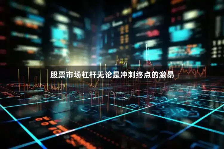 股票市场杠杆无论是冲刺终点的激昂