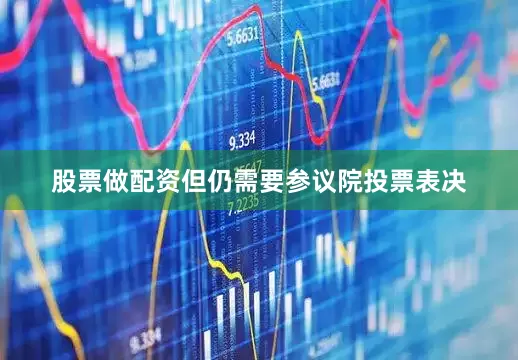 股票做配资但仍需要参议院投票表决