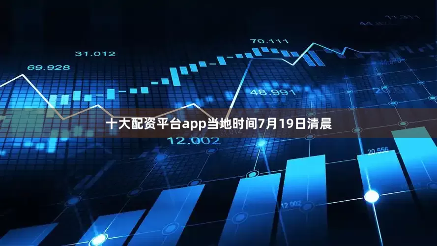 十大配资平台app　　当地时间7月19日清晨