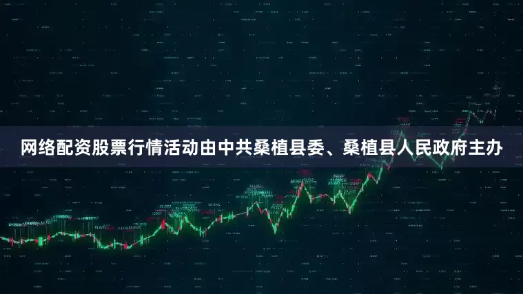 网络配资股票行情活动由中共桑植县委、桑植县人民政府主办