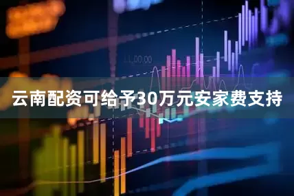 云南配资可给予30万元安家费支持