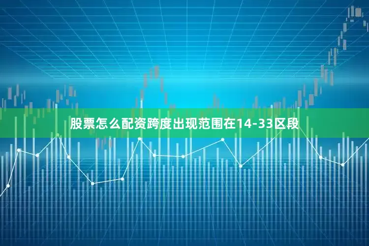 股票怎么配资跨度出现范围在14-33区段