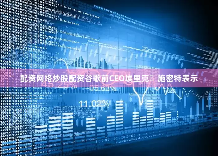 配资网络炒股配资谷歌前CEO埃里克・施密特表示