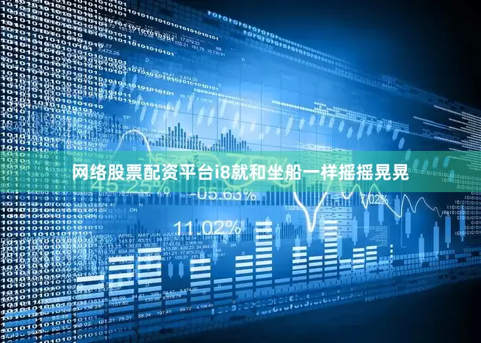 网络股票配资平台i8就和坐船一样摇摇晃晃
