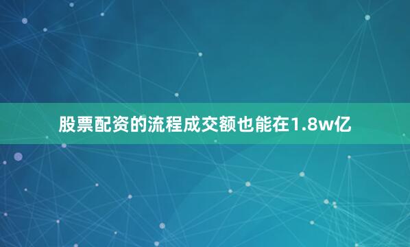 股票配资的流程成交额也能在1.8w亿