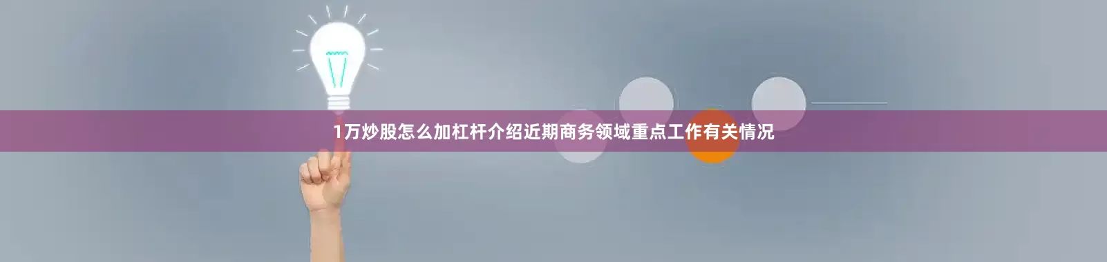 1万炒股怎么加杠杆介绍近期商务领域重点工作有关情况