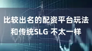 比较出名的配资平台玩法和传统SLG 不太一样