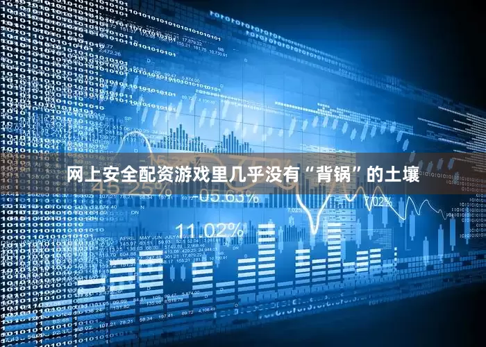 网上安全配资游戏里几乎没有“背锅”的土壤