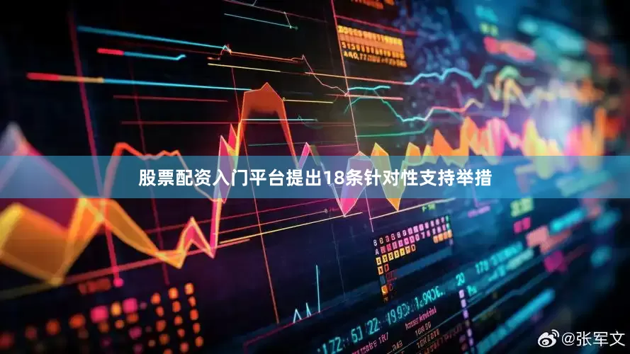 股票配资入门平台提出18条针对性支持举措