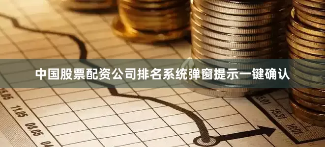 中国股票配资公司排名系统弹窗提示一键确认