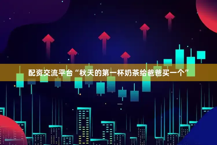 配资交流平台“秋天的第一杯奶茶给爸爸买一个”