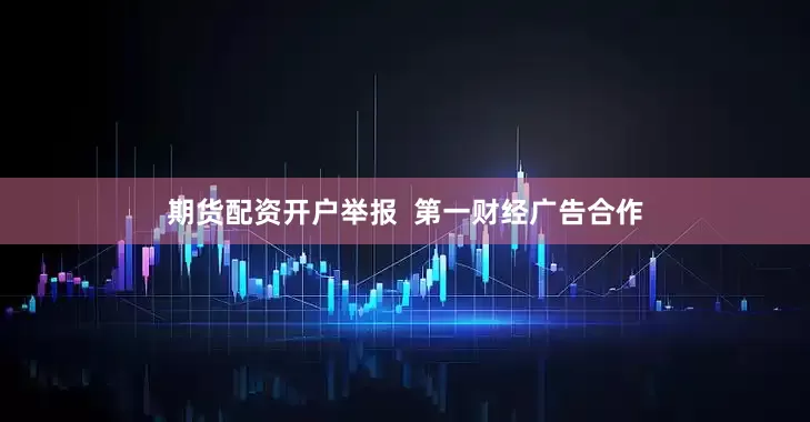 期货配资开户举报  第一财经广告合作