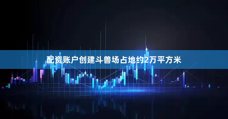 配资账户创建斗兽场占地约2万平方米