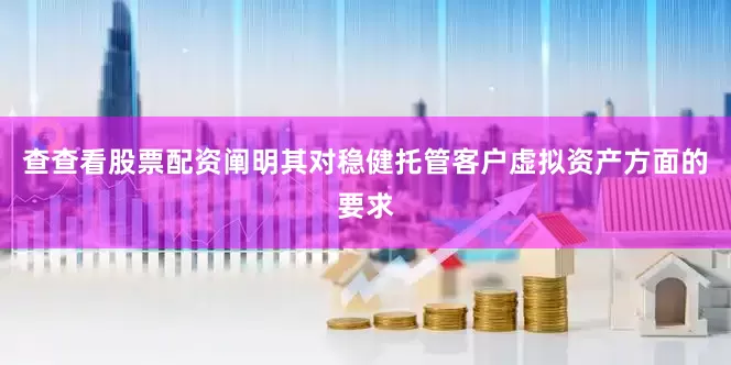 查查看股票配资阐明其对稳健托管客户虚拟资产方面的要求