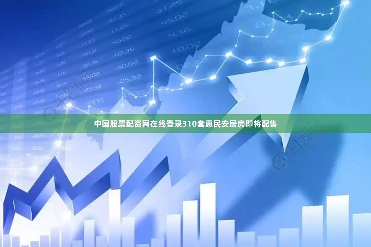 中国股票配资网在线登录310套惠民安居房即将配售
