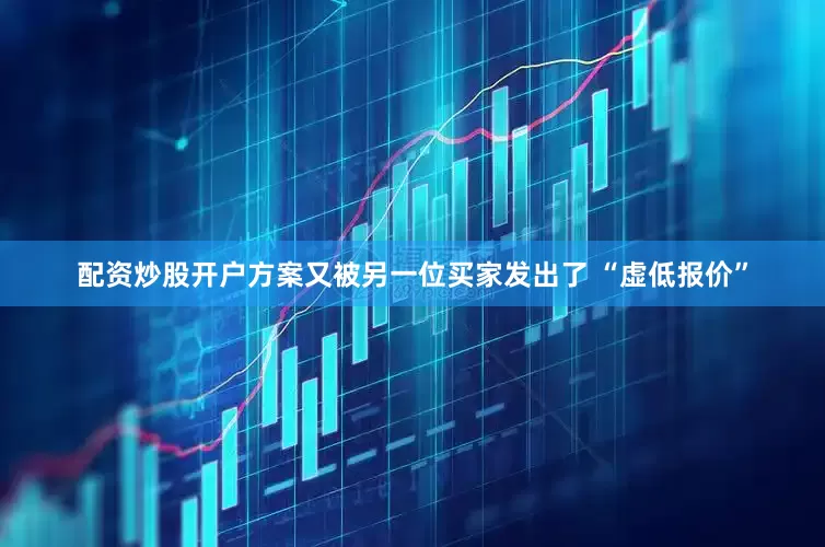 配资炒股开户方案又被另一位买家发出了 “虚低报价”