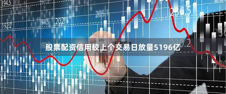 股票配资信用较上个交易日放量5196亿