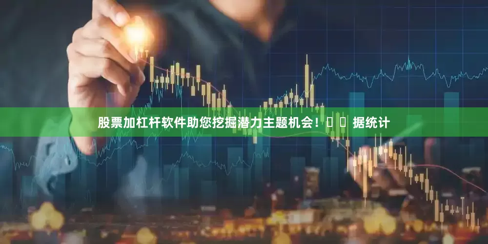 股票加杠杆软件助您挖掘潜力主题机会！		　　据统计